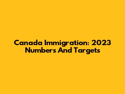 Canada Immigration: 2023 Numbers And Targets