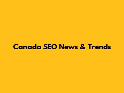 Canada SEO News & Trends
