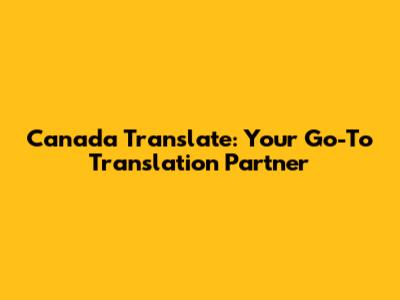 Canada Translate: Your Go-To Translation Partner