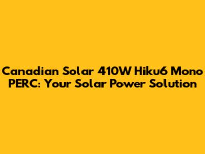 Canadian Solar 410W Hiku6 Mono PERC: Your Solar Power Solution