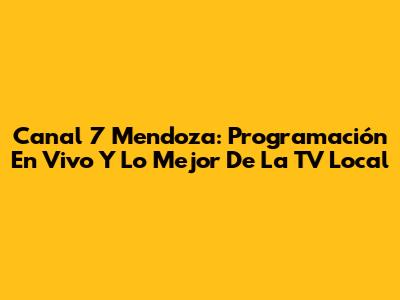 Canal 7 Mendoza: Programación En Vivo Y Lo Mejor De La TV Local