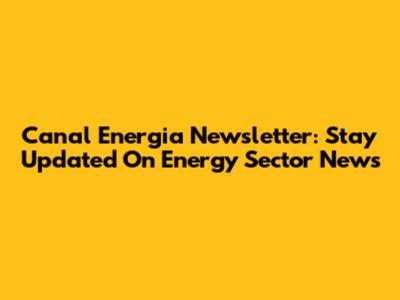 Canal Energia Newsletter: Stay Updated On Energy Sector News