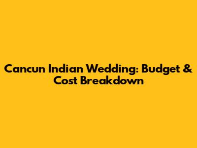 Cancun Indian Wedding: Budget & Cost Breakdown
