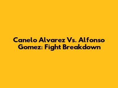 Canelo Alvarez Vs. Alfonso Gomez: Fight Breakdown