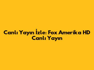 Canlı Yayın İzle: Fox Amerika HD Canlı Yayın