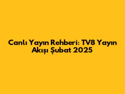 Canlı Yayın Rehberi: TV8 Yayın Akışı Şubat 2025