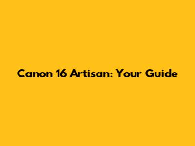 Canon 16 Artisan: Your Guide