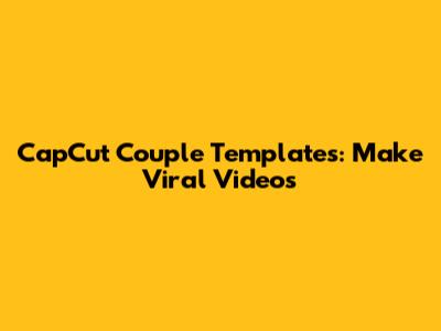 CapCut Couple Templates: Make Viral Videos