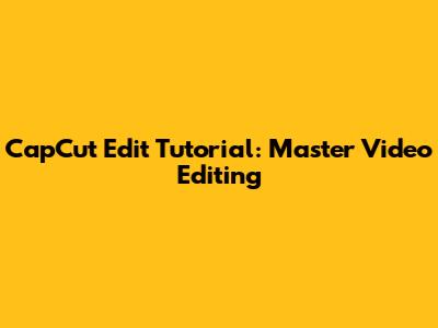 CapCut Edit Tutorial: Master Video Editing