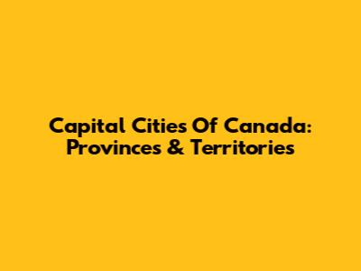 Capital Cities Of Canada: Provinces & Territories