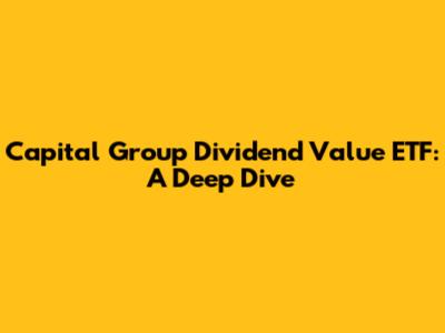 Capital Group Dividend Value ETF: A Deep Dive