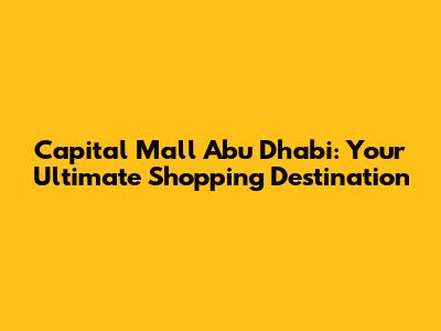 Capital Mall Abu Dhabi: Your Ultimate Shopping Destination