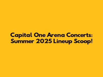 Capital One Arena Concerts: Summer 2025 Lineup Scoop!
