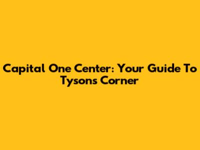 Capital One Center: Your Guide To Tysons Corner