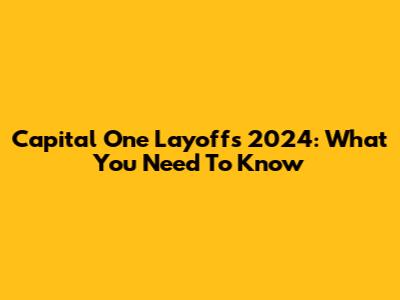 Capital One Layoffs 2024: What You Need To Know