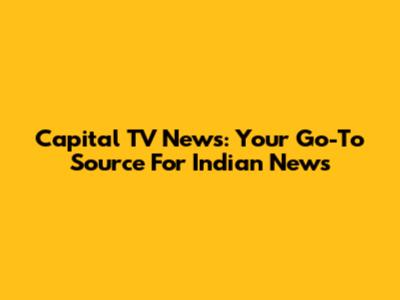 Capital TV News: Your Go-To Source For Indian News