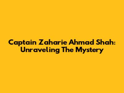 Captain Zaharie Ahmad Shah: Unraveling The Mystery
