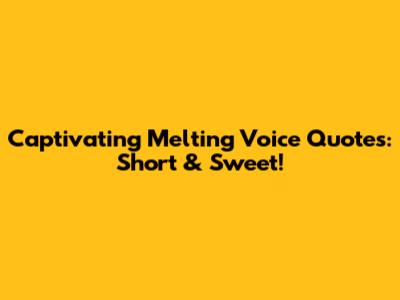Captivating Melting Voice Quotes: Short & Sweet!