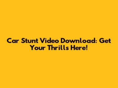 Car Stunt Video Download: Get Your Thrills Here!