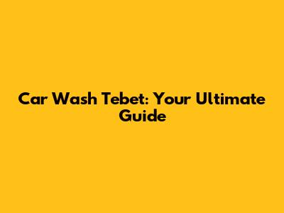 Car Wash Tebet: Your Ultimate Guide