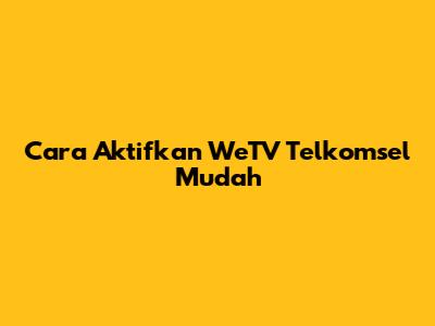 Cara Aktifkan WeTV Telkomsel Mudah