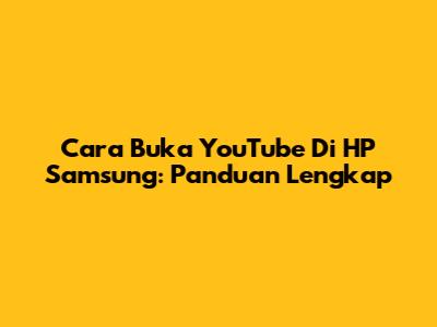 Cara Buka YouTube Di HP Samsung: Panduan Lengkap