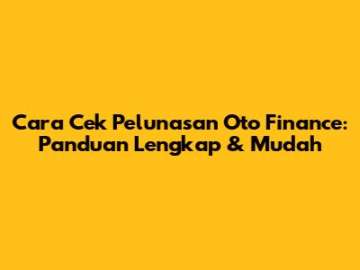 Cara Cek Pelunasan Oto Finance: Panduan Lengkap & Mudah