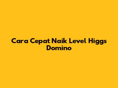 Cara Cepat Naik Level Higgs Domino