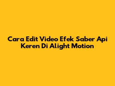 Cara Edit Video Efek Saber Api Keren Di Alight Motion
