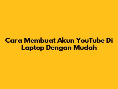 Cara Membuat Akun YouTube Di Laptop Dengan Mudah
