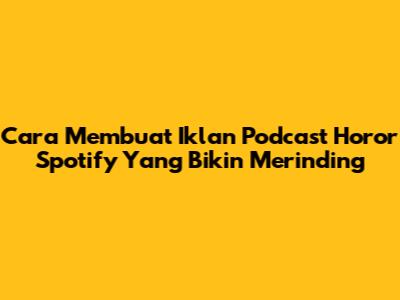 Cara Membuat Iklan Podcast Horor Spotify Yang Bikin Merinding