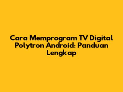 Cara Memprogram TV Digital Polytron Android: Panduan Lengkap
