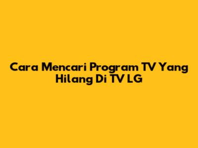 Cara Mencari Program TV Yang Hilang Di TV LG