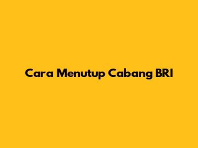 Cara Menutup Cabang BRI