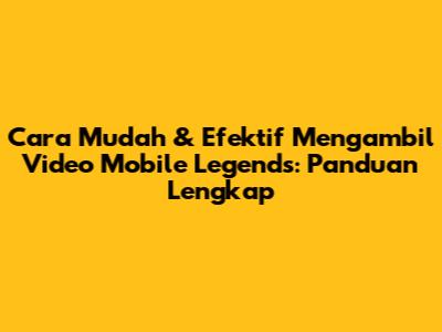 Cara Mudah & Efektif Mengambil Video Mobile Legends: Panduan Lengkap