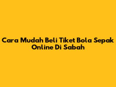 Cara Mudah Beli Tiket Bola Sepak Online Di Sabah