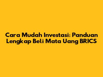 Cara Mudah Investasi: Panduan Lengkap Beli Mata Uang BRICS