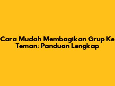 Cara Mudah Membagikan Grup Ke Teman: Panduan Lengkap