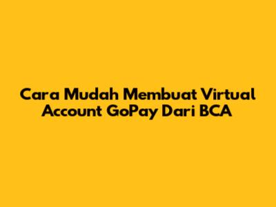 Cara Mudah Membuat Virtual Account GoPay Dari BCA