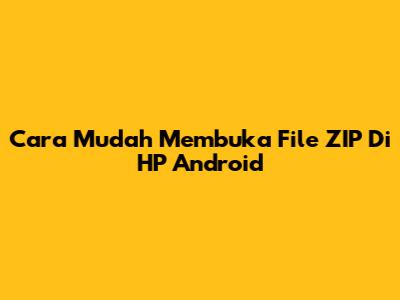 Cara Mudah Membuka File ZIP Di HP Android