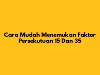 Cara Mudah Menemukan Faktor Persekutuan 15 Dan 35