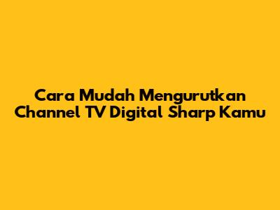 Cara Mudah Mengurutkan Channel TV Digital Sharp Kamu