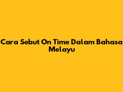 Cara Sebut 'On Time' Dalam Bahasa Melayu