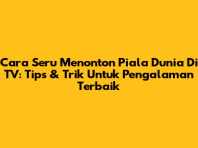 Cara Seru Menonton Piala Dunia Di TV: Tips & Trik Untuk Pengalaman Terbaik