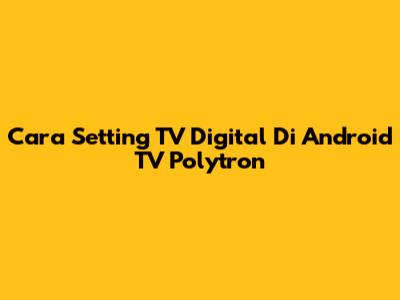 Cara Setting TV Digital Di Android TV Polytron
