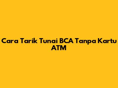 Cara Tarik Tunai BCA Tanpa Kartu ATM