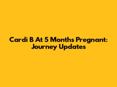 Cardi B At 5 Months Pregnant: Journey Updates