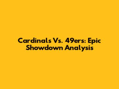 Cardinals Vs. 49ers: Epic Showdown Analysis
