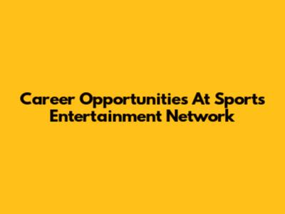 Career Opportunities At Sports Entertainment Network