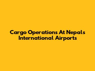Cargo Operations At Nepal's International Airports